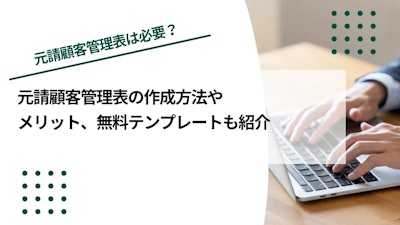 元請顧客管理表とは？作成方法やメリットを無料テンプレートを基に解説