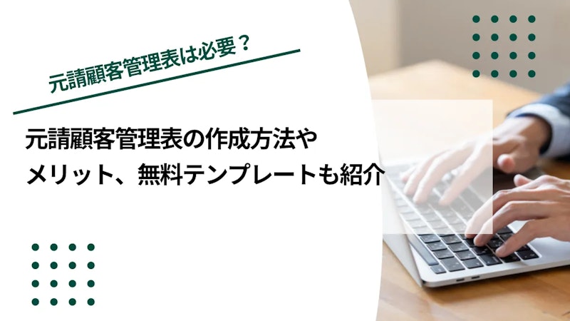 元請顧客管理表とは？作成方法やメリットを無料テンプレートを基に解説