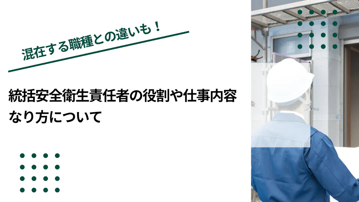 統括安全衛生責任者の役割や仕事内容、なり方について
