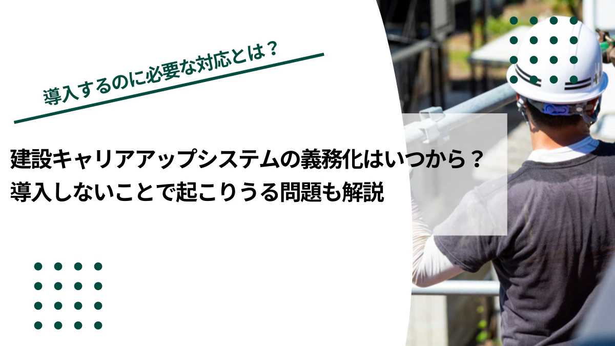 建設キャリアアップシステムの義務化はいつから？導入しないことで起こりうる問題も解説