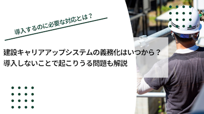 建設キャリアアップシステムの義務化はいつから？導入しないことで起こりうる問題も解説