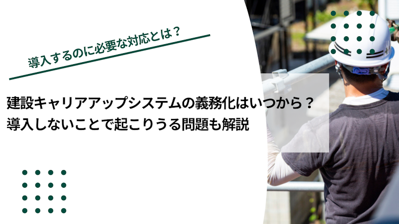 建設キャリアアップシステムの義務化はいつから？導入しないことで起こりうる問題も解説