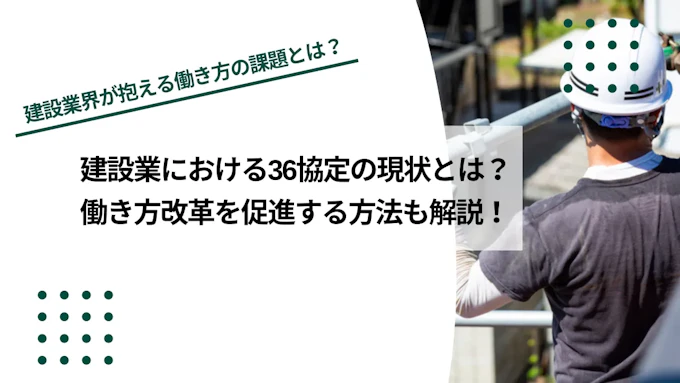 建設業における36協定の現状とは？働き方改革を促進する方法も解説