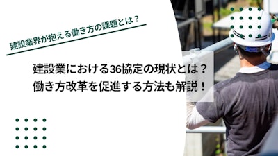 建設業における36協定の現状とは？働き方改革を促進する方法も解説