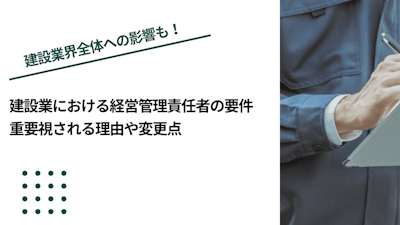 建設業における経営管理責任者の要件｜重要視される理由や変更点