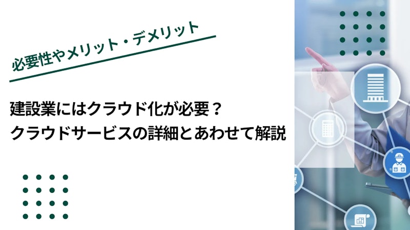 建設業にはクラウド化が必要？クラウドサービスの詳細とあわせて解説