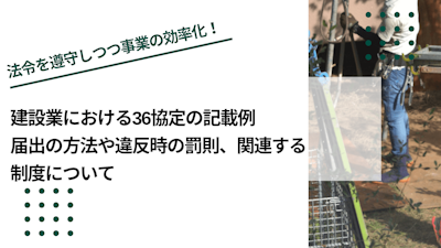 建設業における36協定の記載例｜届出の方法や違反時の罰則、関連する制度について