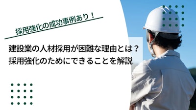 建設業の人材採用が困難な理由とは？採用強化のためにできることも解説