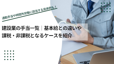 建設業の手当一覧｜基本給との違いや課税・非課税となるケースを紹介