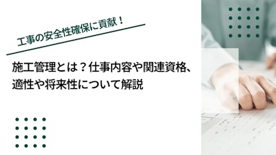 施工管理とは？仕事内容や関連資格、適性や将来性について解説