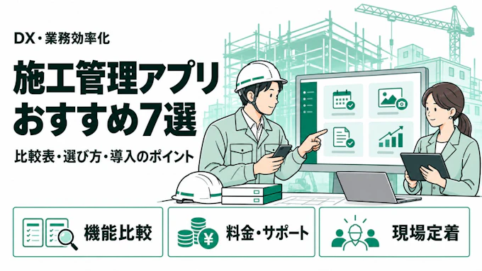 【2026年版】施工管理アプリおすすめ7選を徹底比較｜比較表・選び方・導入のポイントを徹底解説