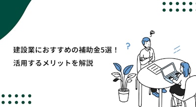 建設業におすすめの補助金5選！活用するメリットを解説