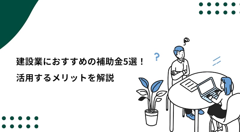 建設業におすすめの補助金5選！活用するメリットを解説