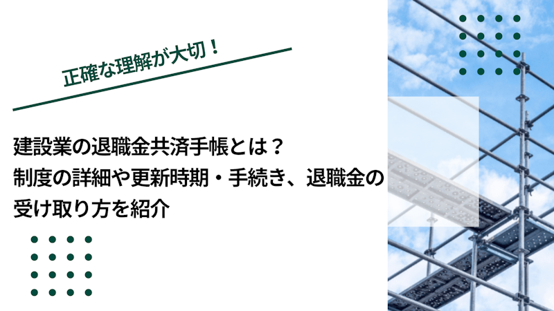 建設業の退職金共済手帳とは？制度の詳細や更新時期・手続き、退職金の受け取り方を紹介