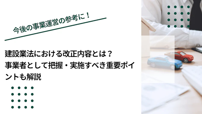 建設業法における改正内容とは？事業者として把握・実施すべき重要ポイントも解説