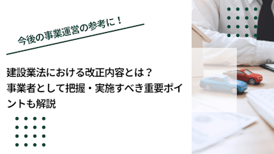 建設業法における改正内容とは？事業者として把握・実施すべき重要ポイントも解説