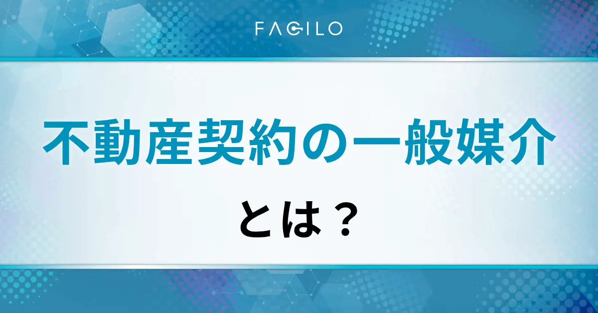 不動産契約の一般媒介とは？メリットデメリット、専任・専属との違いも解説