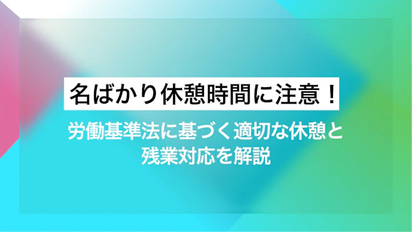 名ばかり休憩時間に注意！労働基準法に基づく適切な休憩と残業対応を解説