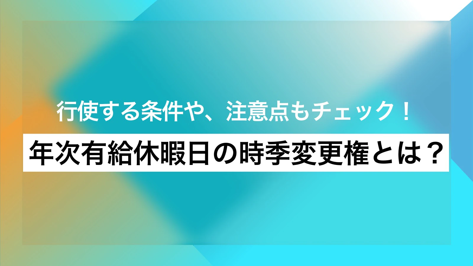 年次有給休暇日の時季変更権とは?行使する条件や、注意点もチェック!