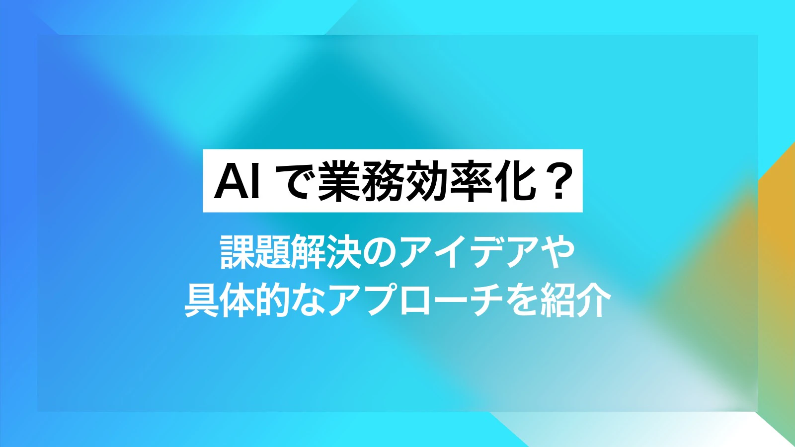 AIで業務効率化？課題解決のアイデアや具体的なアプローチを紹介