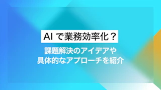 AIで業務効率化？課題解決のアイデアや具体的なアプローチを紹介