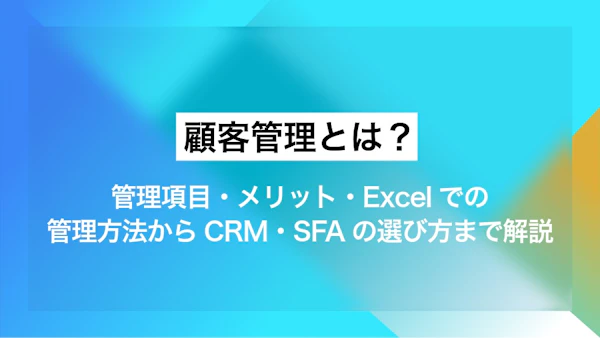 顧客管理とは？管理項目・メリット・Excelでの管理方法からCRM・SFAの選び方まで解説