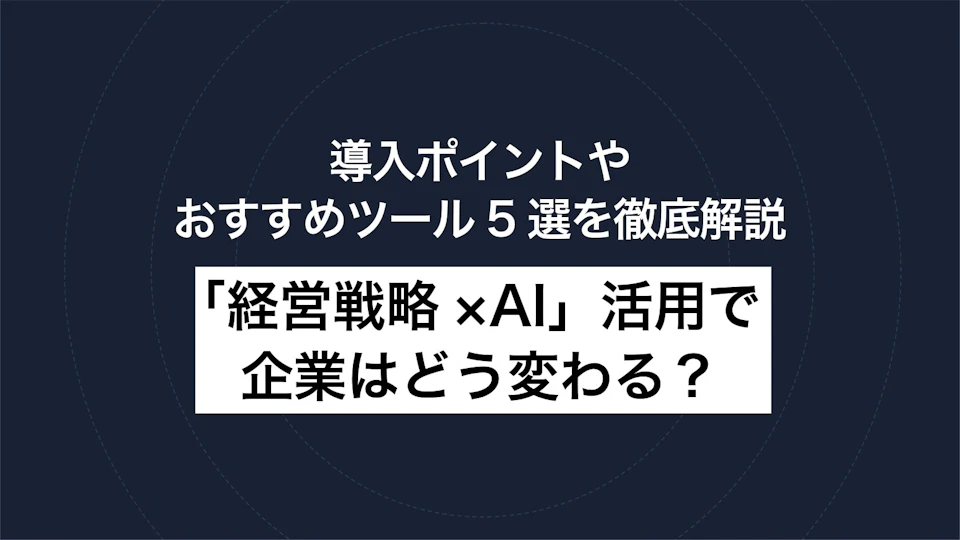 「経営戦略×AI」活用で企業はどう変わる？導入ポイントやおすすめツール5選を徹底解説