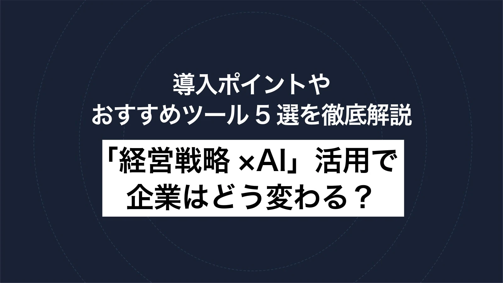 「経営戦略×AI」活用で企業はどう変わる?導入ポイントやおすすめツール5選を徹底解説