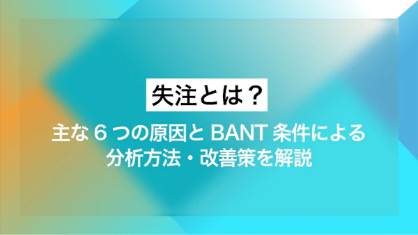 失注とは？ 主な6つの原因とBANT条件による分析方法、改善策を解説