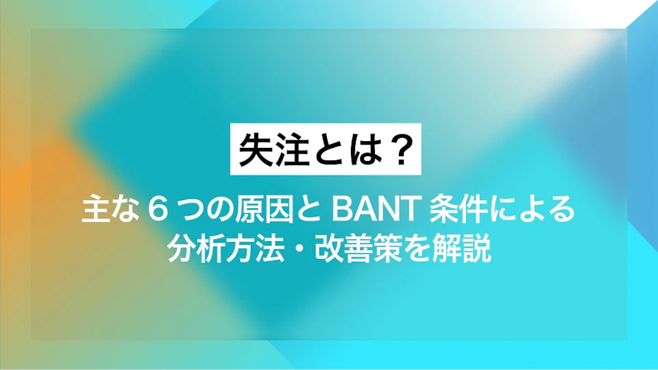 失注とは？ 主な6つの原因とBANT条件による分析方法、改善策を解説
