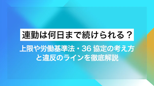 連勤は何日まで続けられる?上限や労働基準法・36協定の考え方と違反のラインを徹底解説