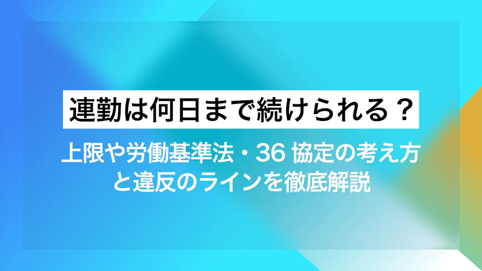 連勤は何日まで続けられる?上限や労働基準法・36協定の考え方と違反のラインを徹底解説