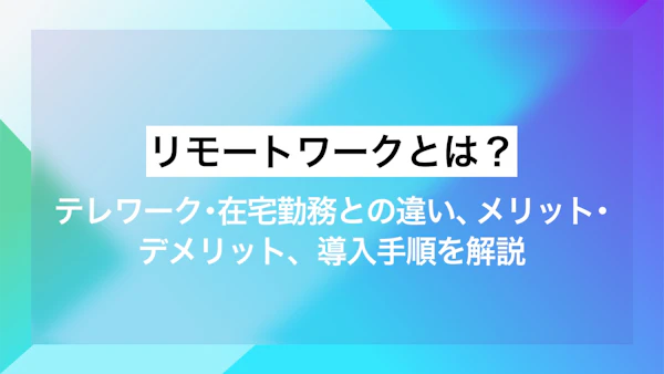 リモートワークとは？テレワーク・在宅勤務との違い、メリット・デメリット、導入手順を解説 
