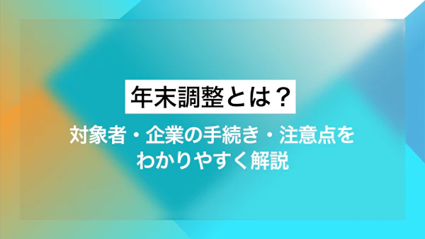 年末調整とは？対象者・企業の手続き・注意点をわかりやすく解説
