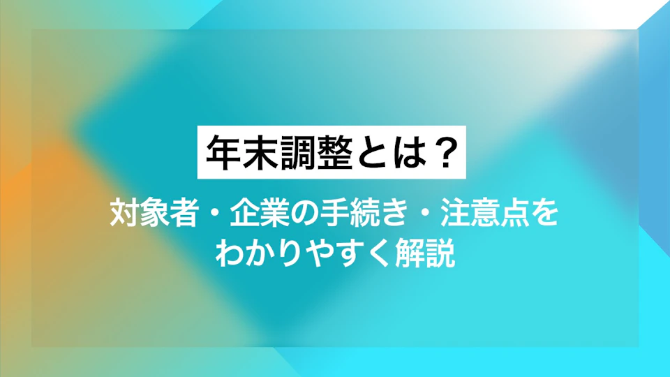 年末調整とは？対象者・企業の手続き・注意点をわかりやすく解説