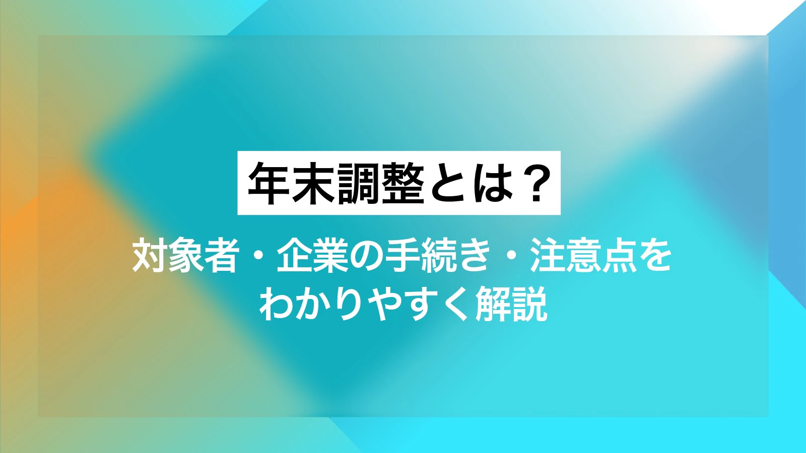 年末調整とは?対象者・企業の手続き・注意点をわかりやすく解説
