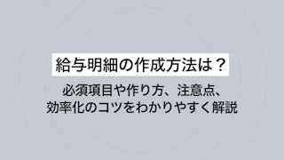 給与明細の作成方法は？必須項目や作り方、注意点、効率化のコツをわかりやすく解説