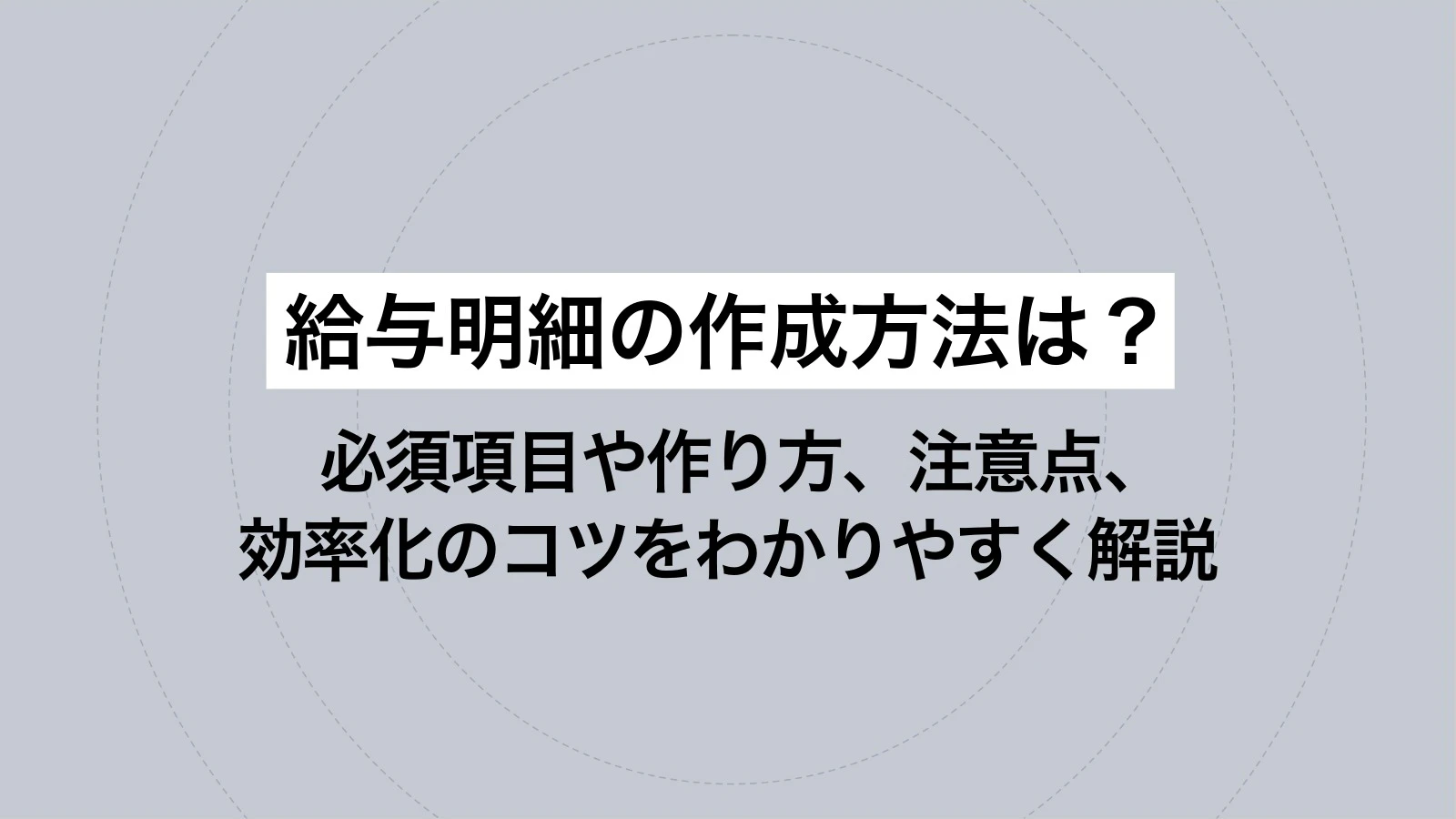 給与明細の作成方法は?必須項目や作り方、注意点、効率化のコツをわかりやすく解説