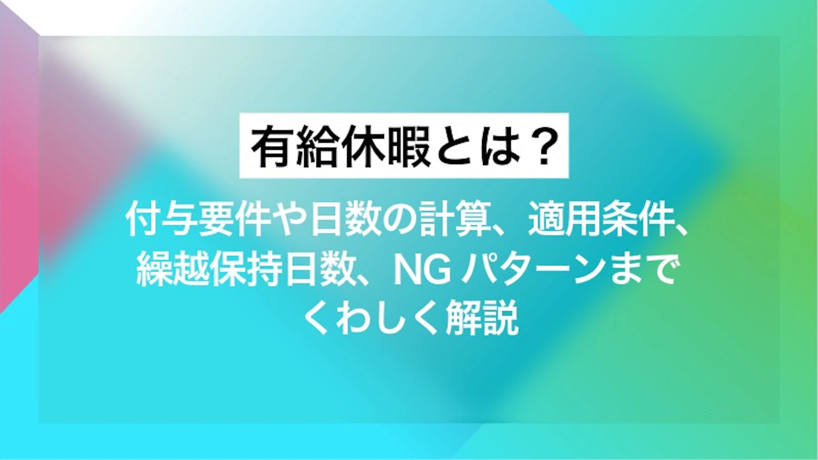 有給休暇とは？ 付与要件や日数の計算、適用条件、繰越・保持日数、NGパターンまでくわしく解説