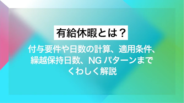 有給休暇とは？ 付与要件や日数の計算、適用条件、繰越・保持日数、NGパターンまでくわしく解説