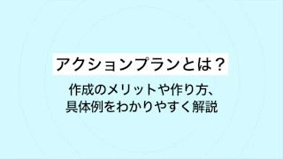 アクションプランとは？作成のメリットや作り方、具体例をわかりやすく解説