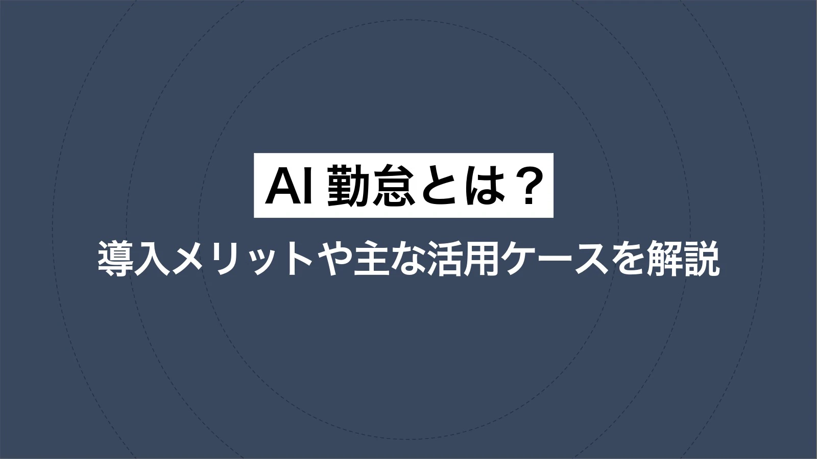 AI勤怠とは？導入メリットや主な活用ケースを解説