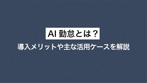 AI勤怠とは？導入メリットや主な活用ケースを解説