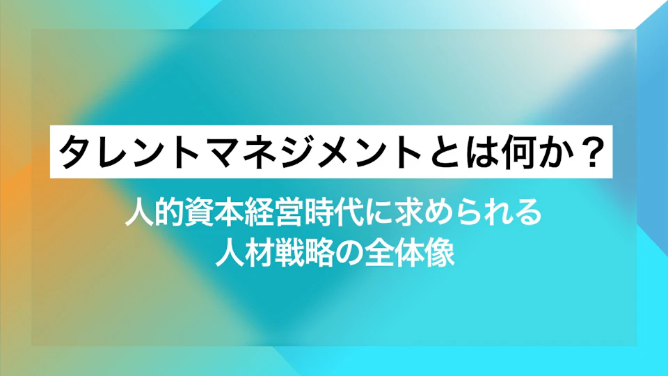 タ​​レントマネジメントとは何か？人的資本経営時代に求められる人材戦略の全体像​