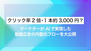 クリック率2倍・1本約3,000円？ マーケターがAIで実現した動画広告の内製化フローを大公開
