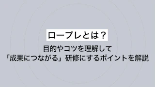 ロープレとは？目的やコツを理解して「成果につながる」研修にするポイントを解説