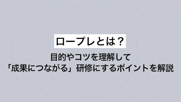ロープレとは？目的やコツを理解して「成果につながる」研修にするポイントを解説