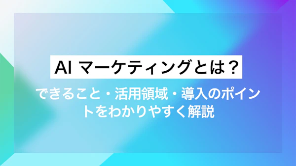 AI マーケティングとは？できること・活用領域・導入のポイントをわかりやすく解説