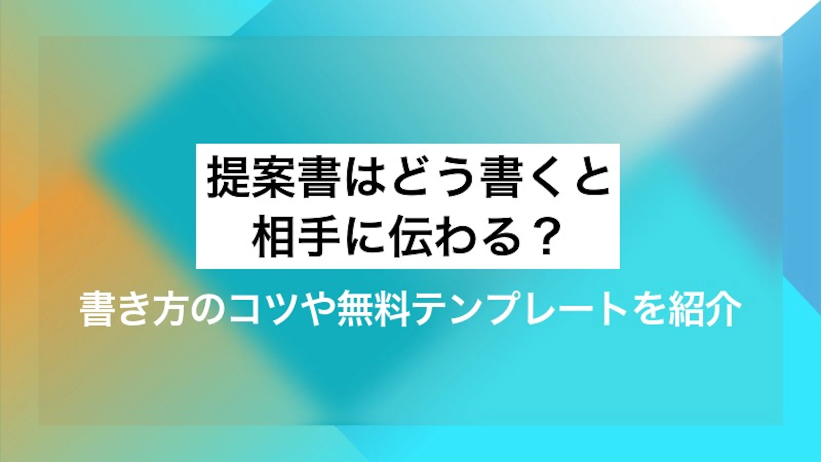 提案書はどう書くと相手に伝わる？ 書き方のコツや無料テンプレートを紹介