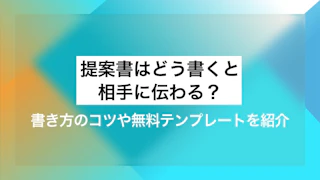 提案書はどう書くと相手に伝わる？ 書き方のコツや無料テンプレートを紹介